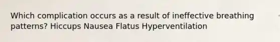 Which complication occurs as a result of ineffective breathing patterns? Hiccups Nausea Flatus Hyperventilation