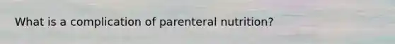 What is a complication of parenteral nutrition?