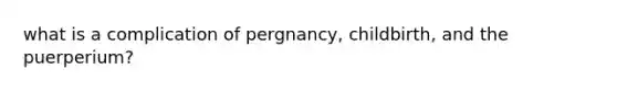 what is a complication of pergnancy, childbirth, and the puerperium?