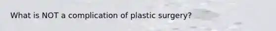 What is NOT a complication of plastic surgery?