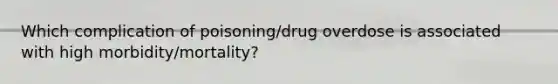 Which complication of poisoning/drug overdose is associated with high morbidity/mortality?