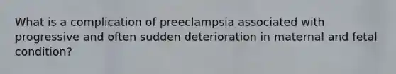 What is a complication of preeclampsia associated with progressive and often sudden deterioration in maternal and fetal condition?