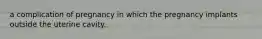a complication of pregnancy in which the pregnancy implants outside the uterine cavity.