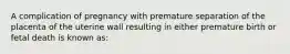 A complication of pregnancy with premature separation of the placenta of the uterine wall resulting in either premature birth or fetal death is known as: