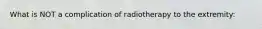 What is NOT a complication of radiotherapy to the extremity: