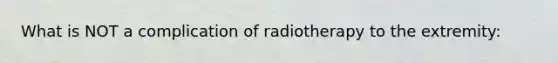 What is NOT a complication of radiotherapy to the extremity: