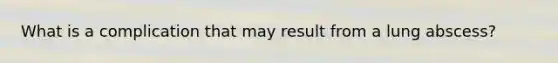 What is a complication that may result from a lung abscess?