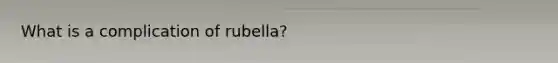 What is a complication of rubella?