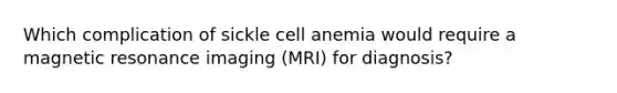 Which complication of sickle cell anemia would require a magnetic resonance imaging (MRI) for diagnosis?