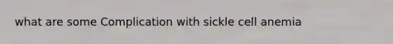 what are some Complication with sickle cell anemia