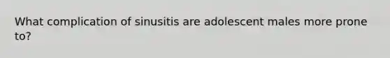 What complication of sinusitis are adolescent males more prone to?