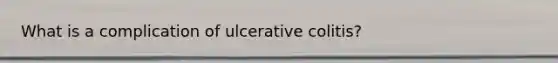 What is a complication of ulcerative colitis?