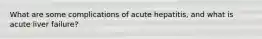 What are some complications of acute hepatitis, and what is acute liver failure?