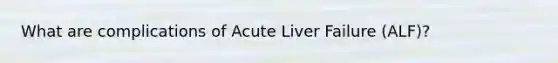 What are complications of Acute Liver Failure (ALF)?