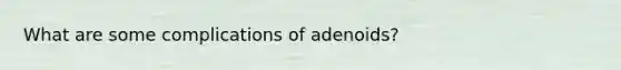 What are some complications of adenoids?