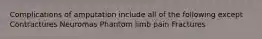 Complications of amputation include all of the following except Contractures Neuromas Phantom limb pain Fractures