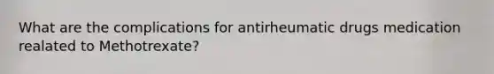 What are the complications for antirheumatic drugs medication realated to Methotrexate?