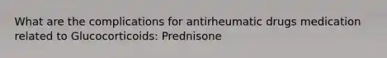 What are the complications for antirheumatic drugs medication related to Glucocorticoids: Prednisone