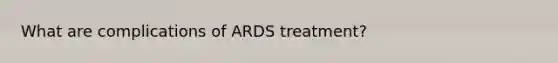 What are complications of ARDS treatment?