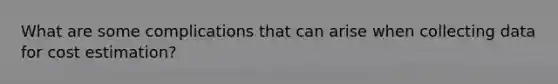 What are some complications that can arise when collecting data for cost estimation?