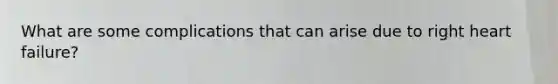 What are some complications that can arise due to right heart failure?