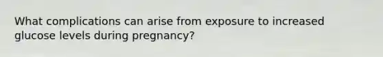 What complications can arise from exposure to increased glucose levels during pregnancy?