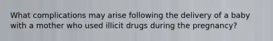 What complications may arise following the delivery of a baby with a mother who used illicit drugs during the pregnancy?