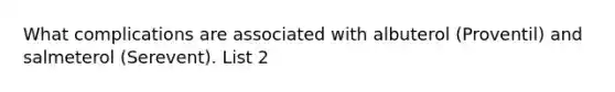 What complications are associated with albuterol (Proventil) and salmeterol (Serevent). List 2
