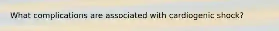 What complications are associated with cardiogenic shock?