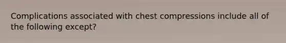 Complications associated with chest compressions include all of the following except?