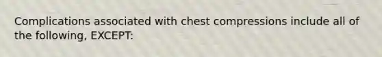 Complications associated with chest compressions include all of the following, EXCEPT: