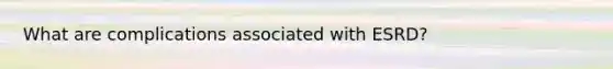 What are complications associated with ESRD?