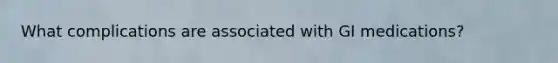 What complications are associated with GI medications?