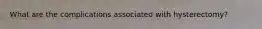 What are the complications associated with hysterectomy?