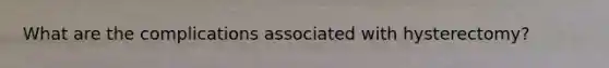 What are the complications associated with hysterectomy?