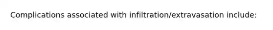 Complications associated with infiltration/extravasation include: