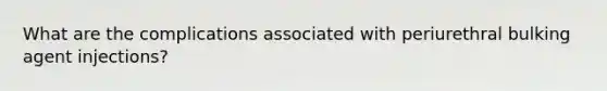 What are the complications associated with periurethral bulking agent injections?