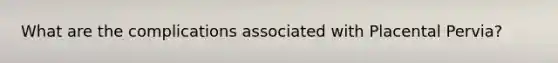 What are the complications associated with Placental Pervia?