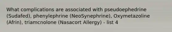 What complications are associated with pseudoephedrine (Sudafed), phenylephrine (NeoSynephrine), Oxymetazoline (Afrin), triamcnolone (Nasacort Allergy) - list 4