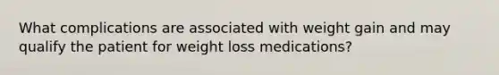 What complications are associated with weight gain and may qualify the patient for weight loss medications?