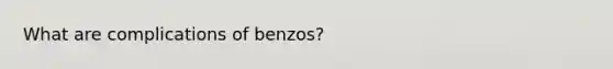 What are complications of benzos?