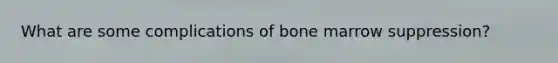 What are some complications of bone marrow suppression?