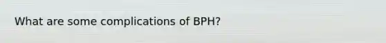 What are some complications of BPH?