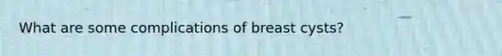 What are some complications of breast cysts?