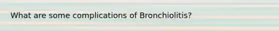 What are some complications of Bronchiolitis?