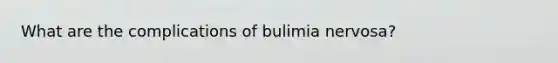 What are the complications of bulimia nervosa?