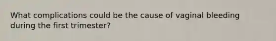 What complications could be the cause of vaginal bleeding during the first trimester?