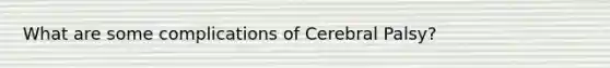 What are some complications of Cerebral Palsy?