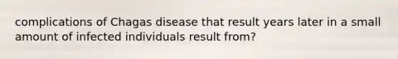 complications of Chagas disease that result years later in a small amount of infected individuals result from?