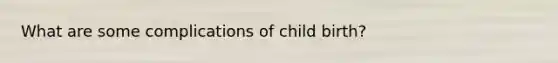 What are some complications of child birth?